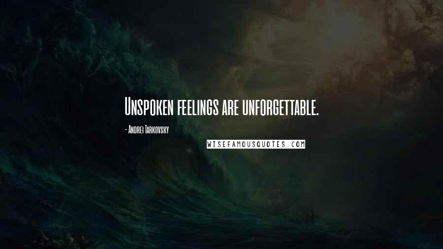 Andrei Tarkovsky Quotes: Unspoken feelings are unforgettable.