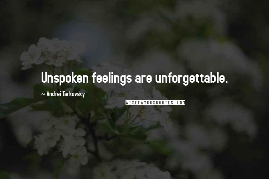 Andrei Tarkovsky Quotes: Unspoken feelings are unforgettable.