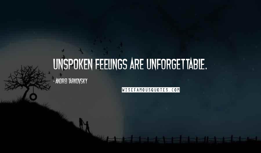 Andrei Tarkovsky Quotes: Unspoken feelings are unforgettable.