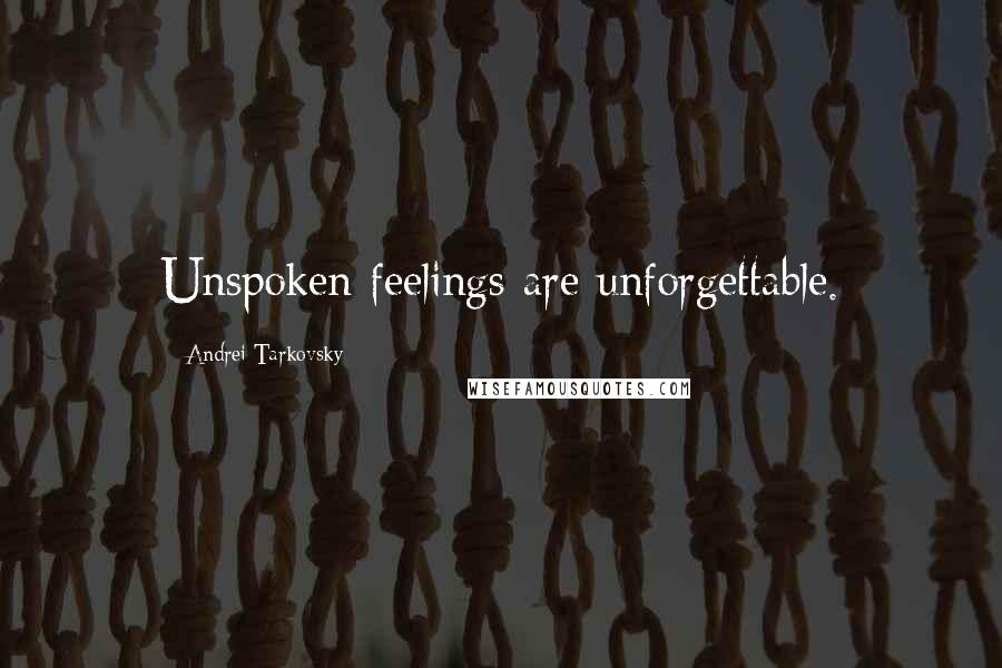 Andrei Tarkovsky Quotes: Unspoken feelings are unforgettable.