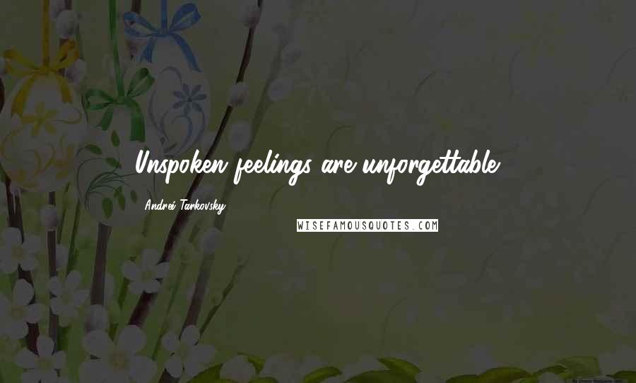 Andrei Tarkovsky Quotes: Unspoken feelings are unforgettable.