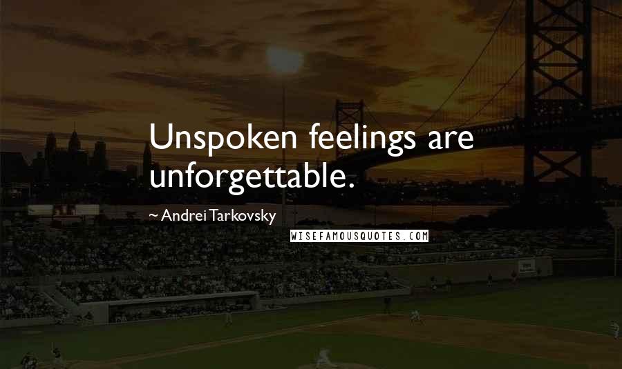 Andrei Tarkovsky Quotes: Unspoken feelings are unforgettable.