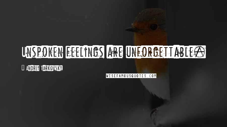 Andrei Tarkovsky Quotes: Unspoken feelings are unforgettable.