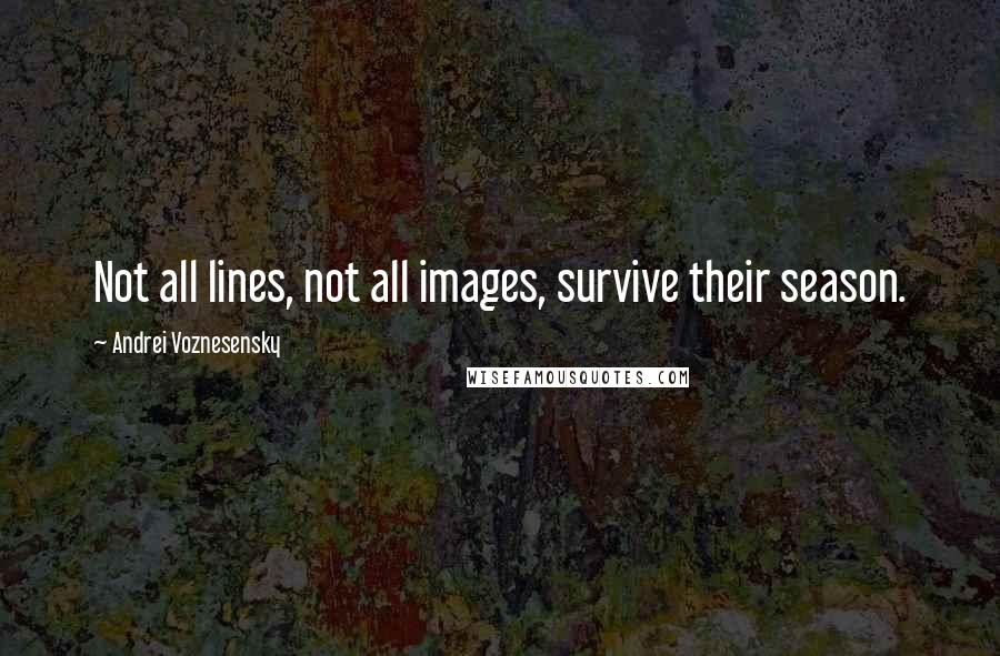 Andrei Voznesensky Quotes: Not all lines, not all images, survive their season.