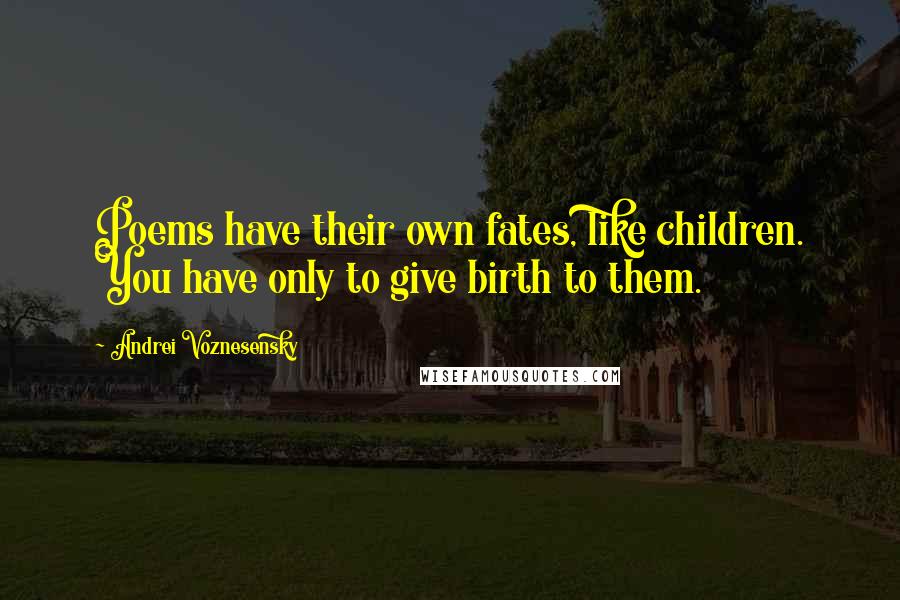 Andrei Voznesensky Quotes: Poems have their own fates, like children. You have only to give birth to them.