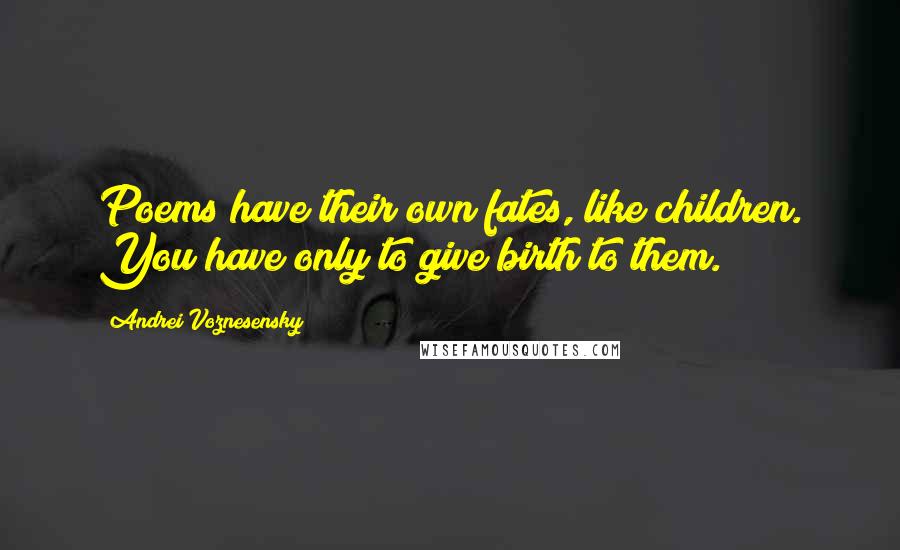 Andrei Voznesensky Quotes: Poems have their own fates, like children. You have only to give birth to them.