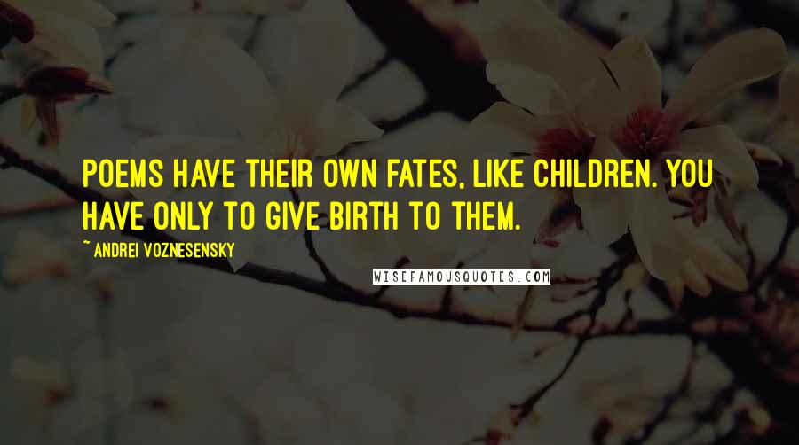 Andrei Voznesensky Quotes: Poems have their own fates, like children. You have only to give birth to them.