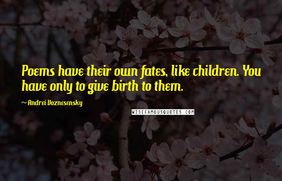 Andrei Voznesensky Quotes: Poems have their own fates, like children. You have only to give birth to them.