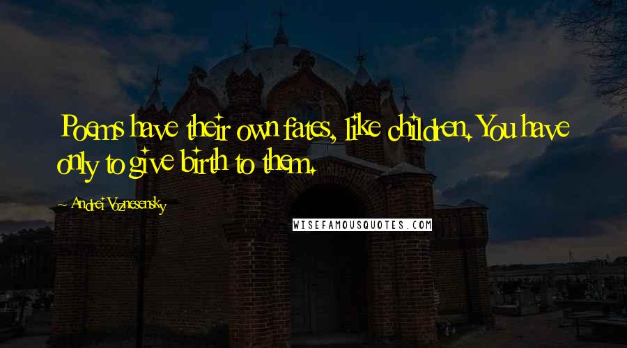 Andrei Voznesensky Quotes: Poems have their own fates, like children. You have only to give birth to them.