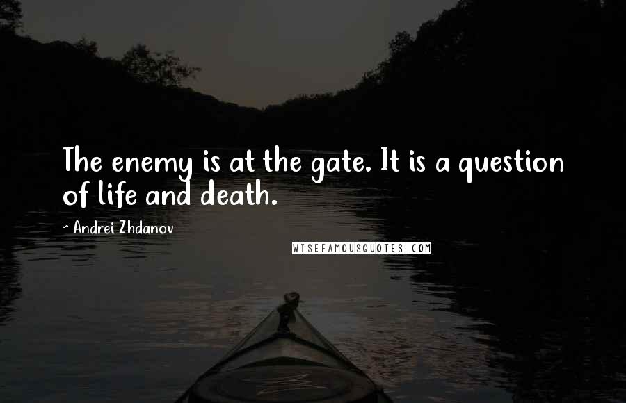 Andrei Zhdanov Quotes: The enemy is at the gate. It is a question of life and death.