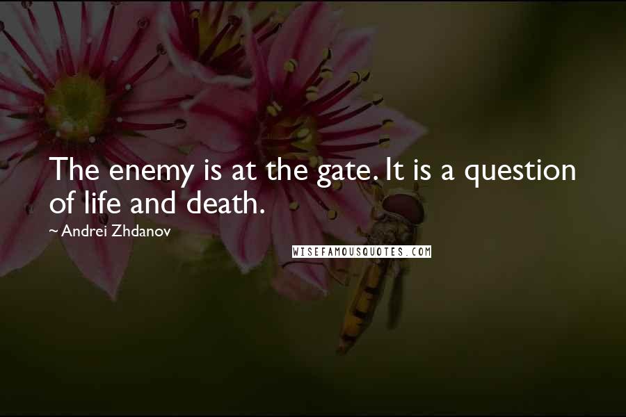 Andrei Zhdanov Quotes: The enemy is at the gate. It is a question of life and death.