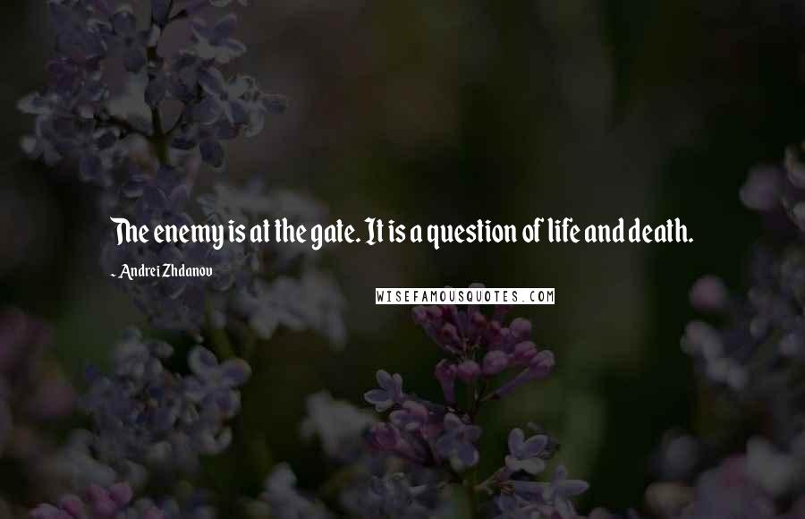 Andrei Zhdanov Quotes: The enemy is at the gate. It is a question of life and death.