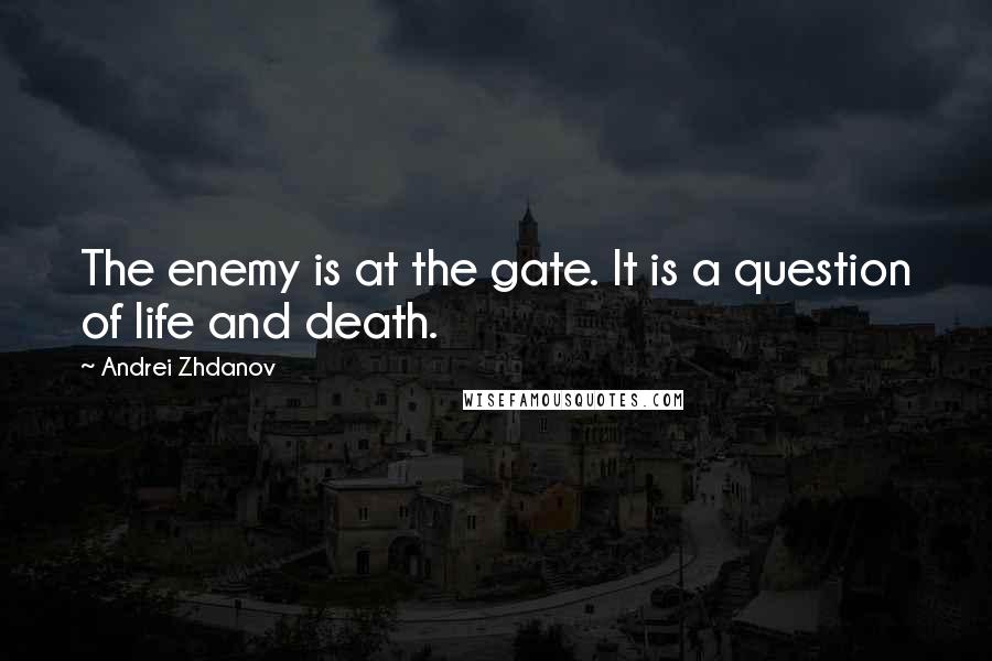 Andrei Zhdanov Quotes: The enemy is at the gate. It is a question of life and death.