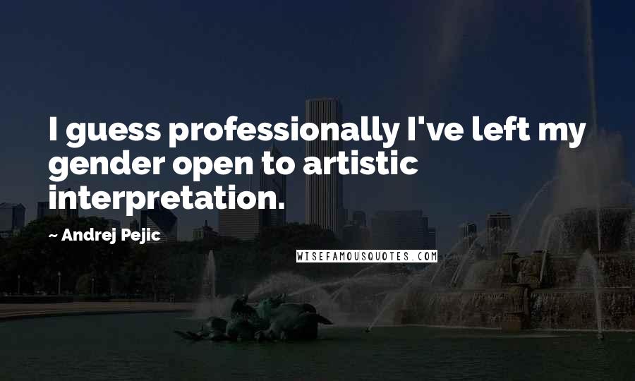 Andrej Pejic Quotes: I guess professionally I've left my gender open to artistic interpretation.