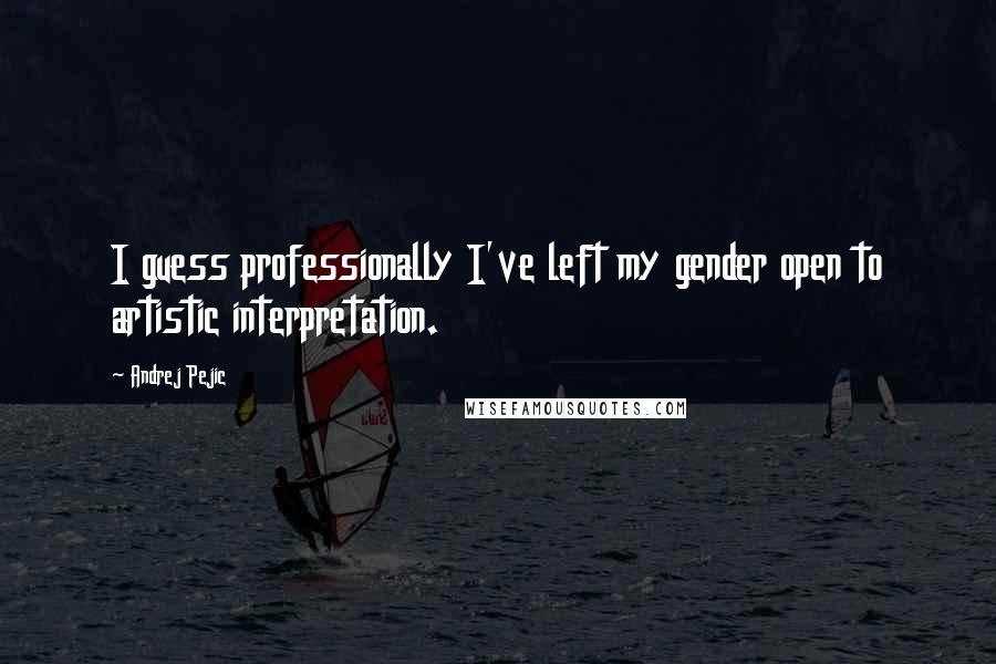 Andrej Pejic Quotes: I guess professionally I've left my gender open to artistic interpretation.
