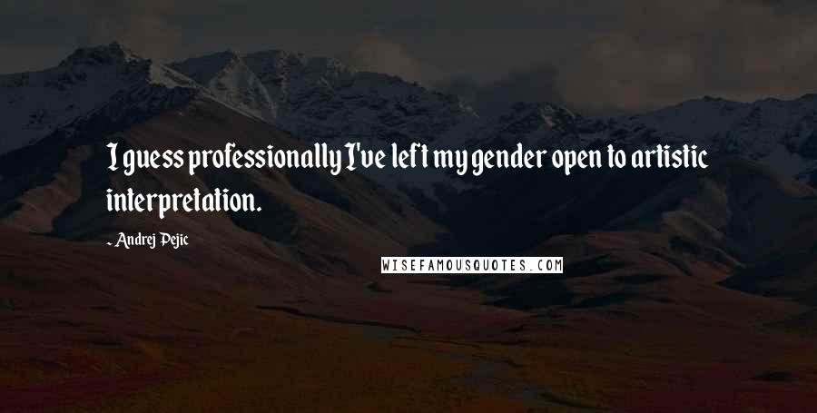 Andrej Pejic Quotes: I guess professionally I've left my gender open to artistic interpretation.