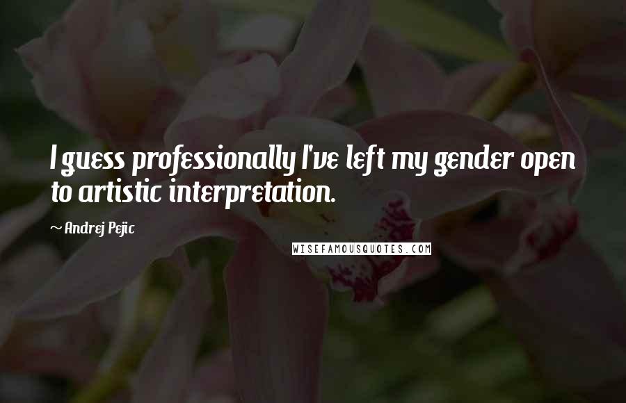 Andrej Pejic Quotes: I guess professionally I've left my gender open to artistic interpretation.