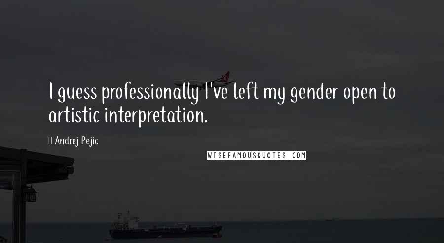 Andrej Pejic Quotes: I guess professionally I've left my gender open to artistic interpretation.