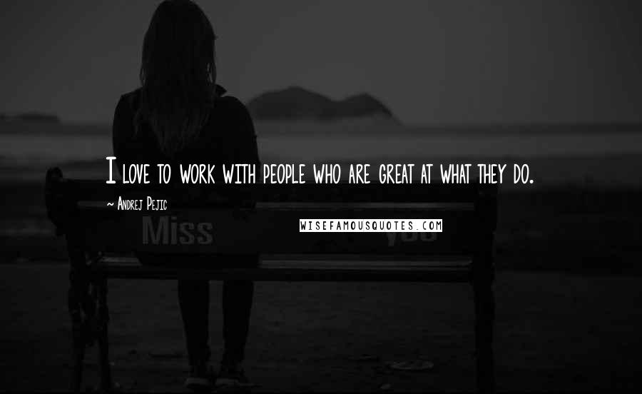 Andrej Pejic Quotes: I love to work with people who are great at what they do.