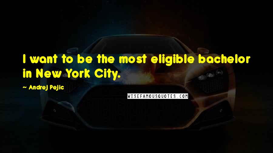 Andrej Pejic Quotes: I want to be the most eligible bachelor in New York City.