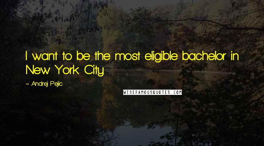 Andrej Pejic Quotes: I want to be the most eligible bachelor in New York City.