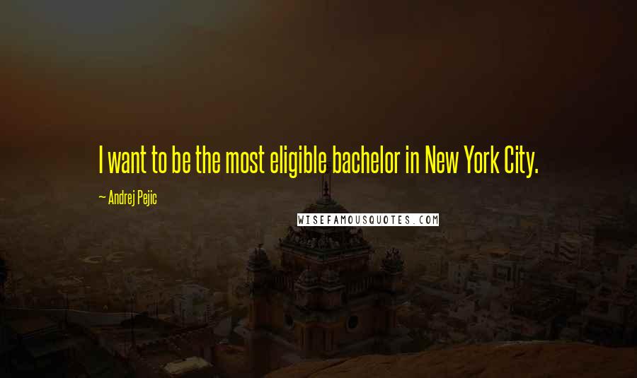 Andrej Pejic Quotes: I want to be the most eligible bachelor in New York City.