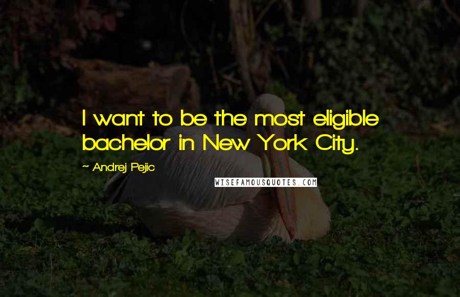 Andrej Pejic Quotes: I want to be the most eligible bachelor in New York City.