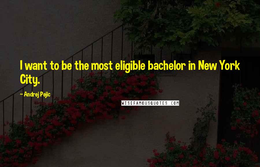 Andrej Pejic Quotes: I want to be the most eligible bachelor in New York City.