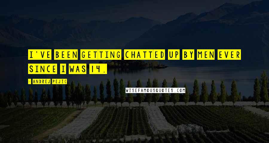Andrej Pejic Quotes: I've been getting chatted up by men ever since I was 14.