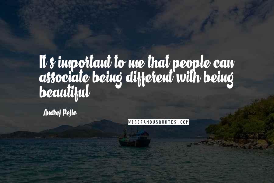 Andrej Pejic Quotes: It's important to me that people can associate being different with being beautiful.