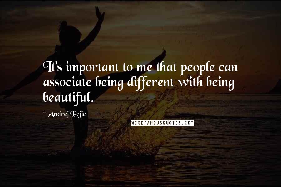 Andrej Pejic Quotes: It's important to me that people can associate being different with being beautiful.