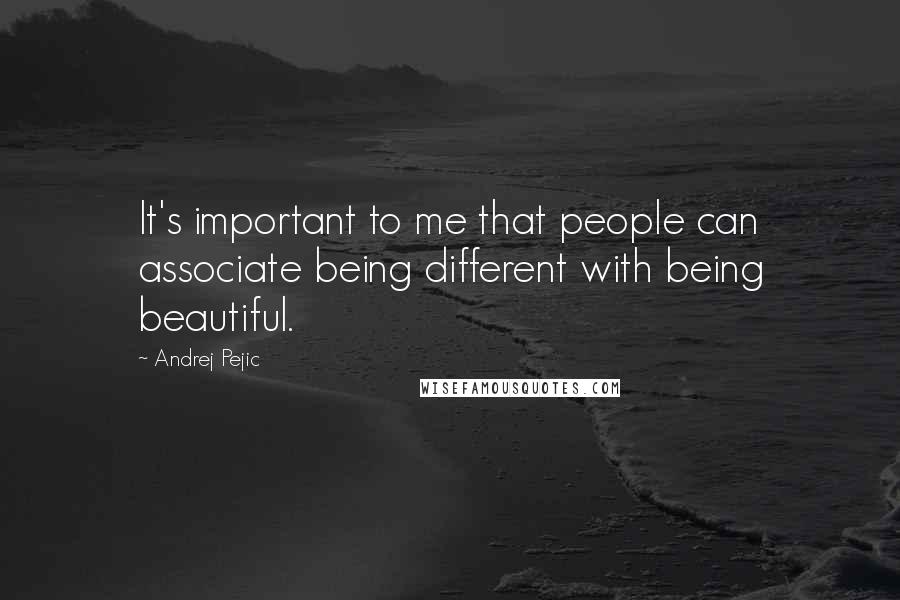 Andrej Pejic Quotes: It's important to me that people can associate being different with being beautiful.