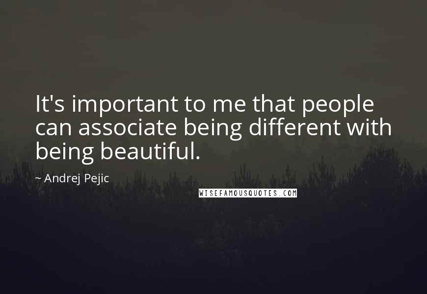 Andrej Pejic Quotes: It's important to me that people can associate being different with being beautiful.