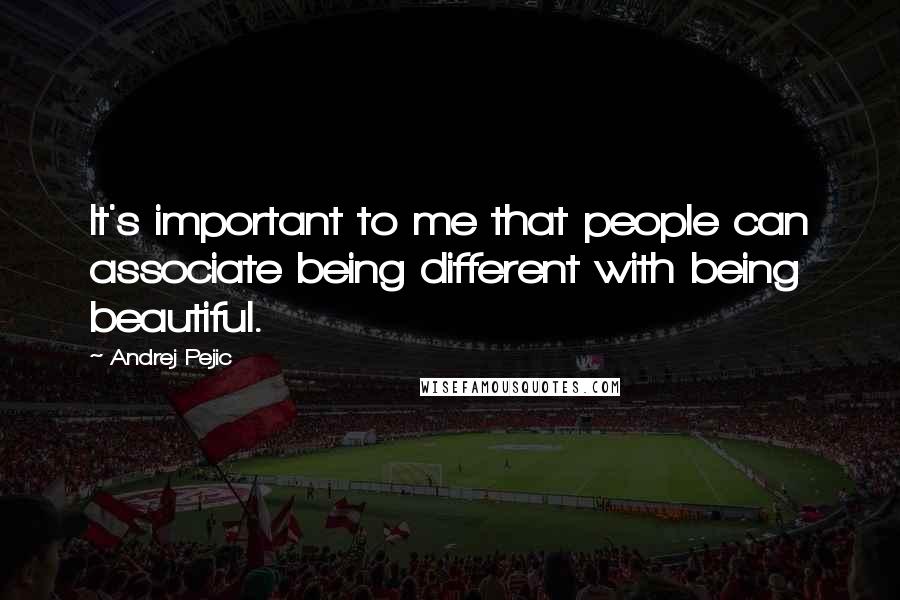 Andrej Pejic Quotes: It's important to me that people can associate being different with being beautiful.