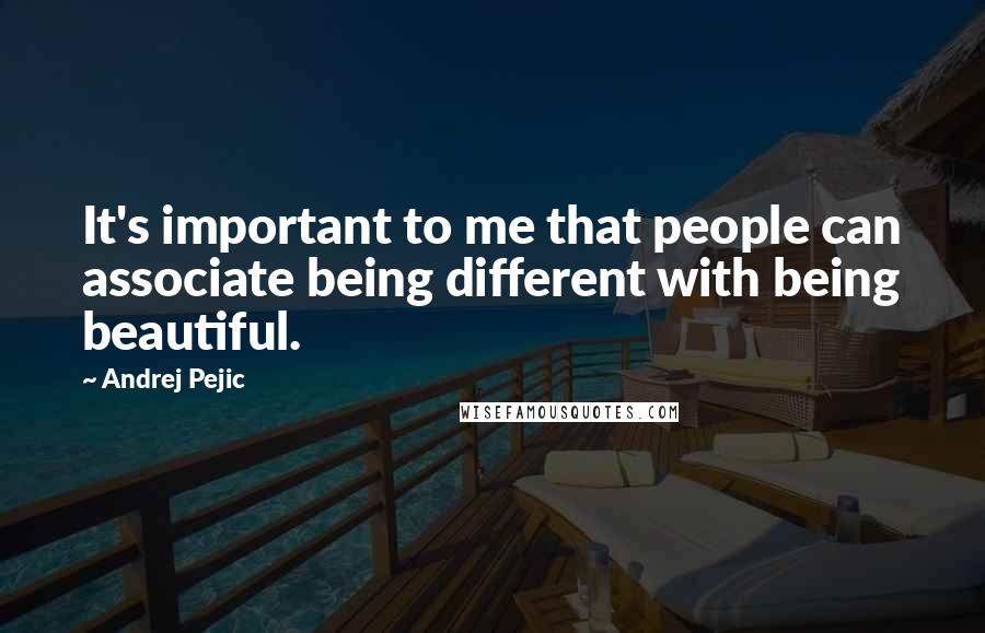 Andrej Pejic Quotes: It's important to me that people can associate being different with being beautiful.