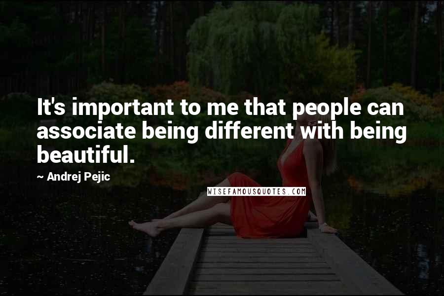 Andrej Pejic Quotes: It's important to me that people can associate being different with being beautiful.