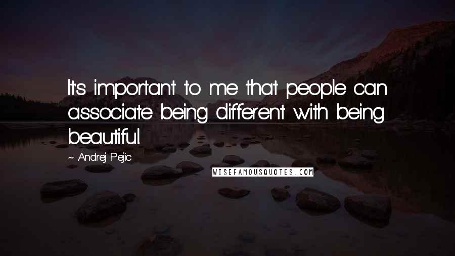 Andrej Pejic Quotes: It's important to me that people can associate being different with being beautiful.