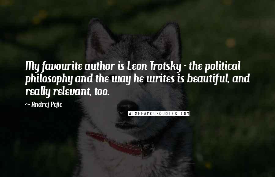 Andrej Pejic Quotes: My favourite author is Leon Trotsky - the political philosophy and the way he writes is beautiful, and really relevant, too.