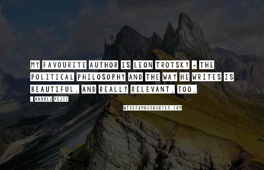 Andrej Pejic Quotes: My favourite author is Leon Trotsky - the political philosophy and the way he writes is beautiful, and really relevant, too.