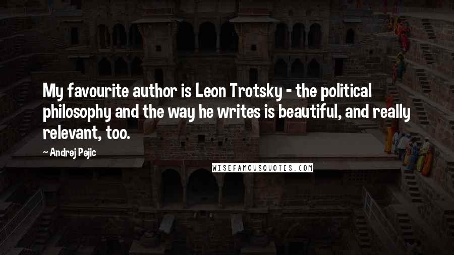 Andrej Pejic Quotes: My favourite author is Leon Trotsky - the political philosophy and the way he writes is beautiful, and really relevant, too.