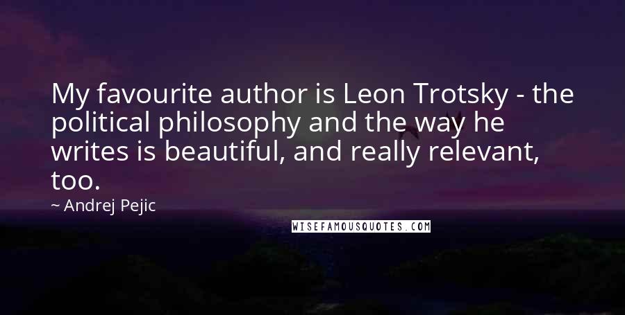 Andrej Pejic Quotes: My favourite author is Leon Trotsky - the political philosophy and the way he writes is beautiful, and really relevant, too.