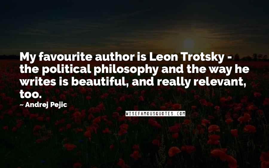 Andrej Pejic Quotes: My favourite author is Leon Trotsky - the political philosophy and the way he writes is beautiful, and really relevant, too.
