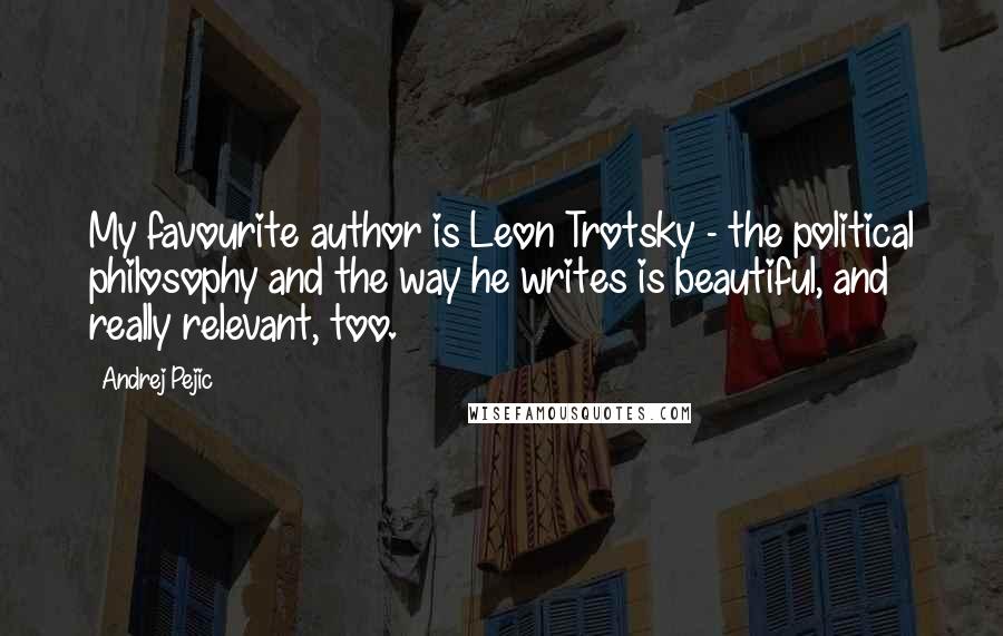 Andrej Pejic Quotes: My favourite author is Leon Trotsky - the political philosophy and the way he writes is beautiful, and really relevant, too.