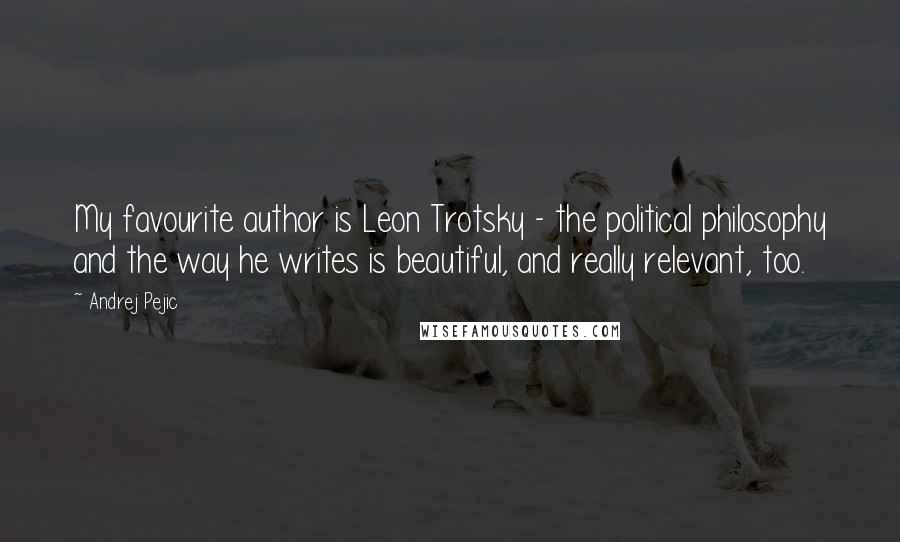 Andrej Pejic Quotes: My favourite author is Leon Trotsky - the political philosophy and the way he writes is beautiful, and really relevant, too.