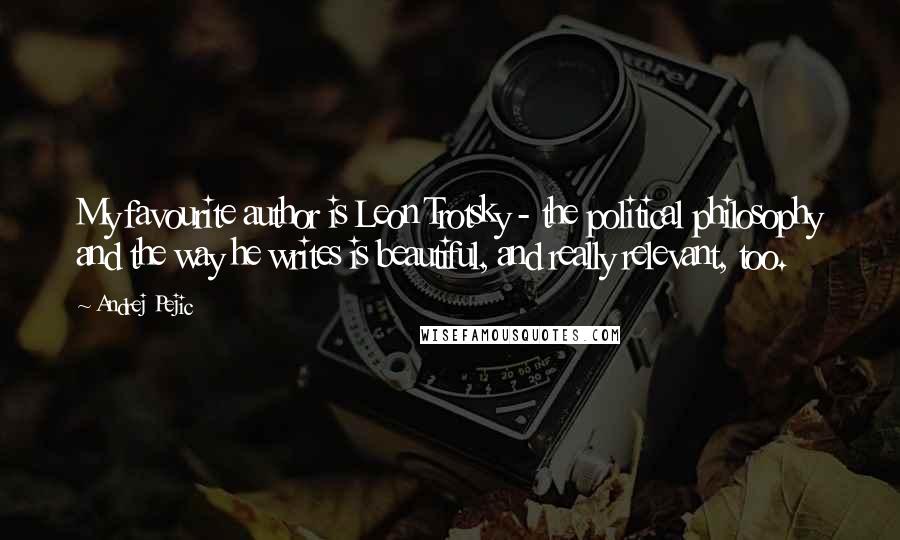 Andrej Pejic Quotes: My favourite author is Leon Trotsky - the political philosophy and the way he writes is beautiful, and really relevant, too.