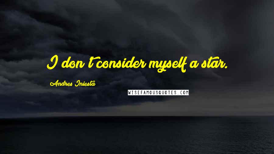 Andres Iniesta Quotes: I don't consider myself a star.