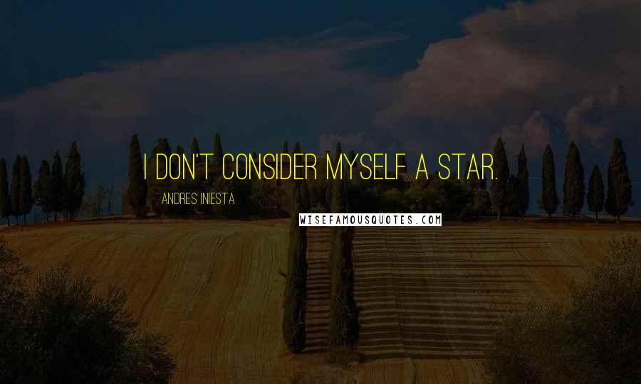 Andres Iniesta Quotes: I don't consider myself a star.