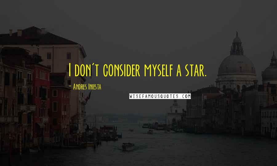 Andres Iniesta Quotes: I don't consider myself a star.