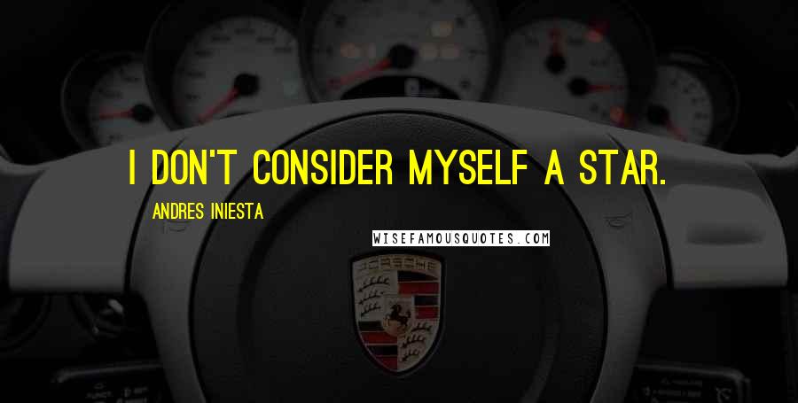 Andres Iniesta Quotes: I don't consider myself a star.