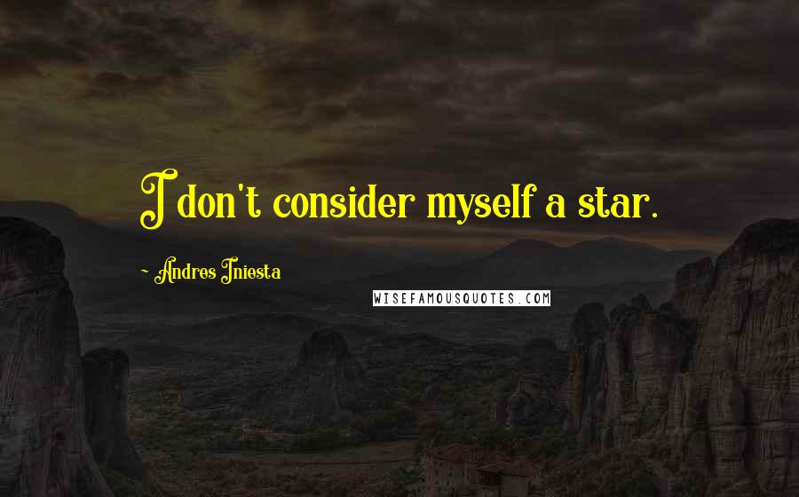 Andres Iniesta Quotes: I don't consider myself a star.